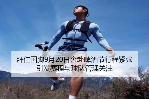 拜仁国脚9月20日奔赴啤酒节行程紧张引发赛程与球队管理关注