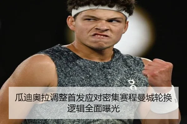 瓜迪奥拉调整首发应对密集赛程曼城轮换逻辑全面曝光